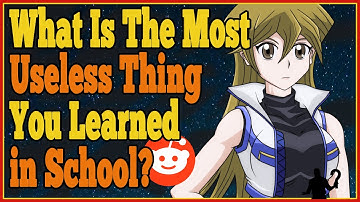 What is the most fucking useless thing that they teach in school? (smart reddit)