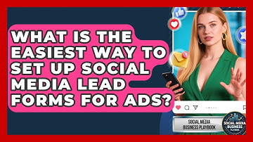 What Is The Easiest Way To Set Up Social Media Lead Forms For Ads? - Social Media Business Playbook