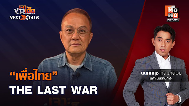 เจาะข่าวเด็ด NEXT TALK : “เพื่อไทย” THE LAST WAR