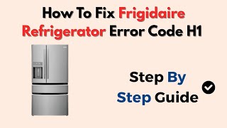How To Fix Frigidaire Refrigerator Error Code H1 (High Temp & Sensor Fix Guide)