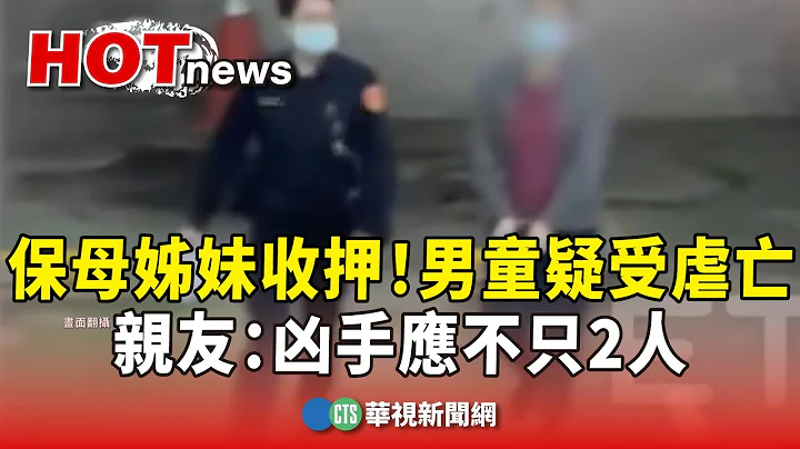 保母姊妹收押！　1岁男童疑受虐亡　亲友：凶手应不只2人｜华视新闻 20240311 - 天天要闻