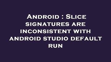 Android : Slice signatures are inconsistent with android studio default run