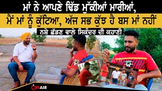 ਮੈਂ ਮਾਂ ਨੂੰ ਕੁੱਟਿਆ, ਅੱਜ ਸਭ ਕੁੱਝ ਹੈ ਬਸ ਮਾਂ ਨਹੀਂ, ਨਸ਼ੇ ਛੱਡਣ ਵਾਲੇ ਸਿਕੰਦਰ ਦੀ ਕਹਾਣੀ  | On Air