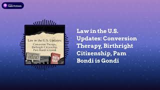 Law in the U.S. Updates: Conversion Therapy, Birthright Citizenship, Pam Bondi is Gondi Wealth