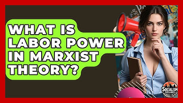 What Is Labor Power In Marxist Theory? - Socialism Explained