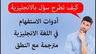 شرح ادوات الاستفهام في اللغة الانجليزية وكيفية  تكوين سؤال بالانجليزية للمبتدئين