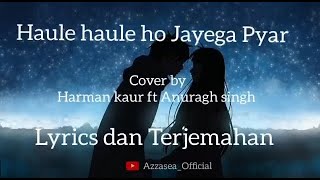 Haule Haule Ho Jayega Pyaar/Harman Kaur Ft.Anurag Singh (Lirik \u0026 Terjemahan)