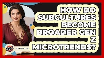 How Do Subcultures Become Broader Gen Z Microtrends? - Gen Z Unfiltered