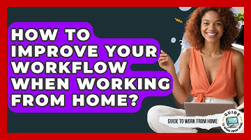 How To Improve Your Workflow When Working From Home? - Guide To Work From Home