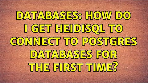 Databases: How do I get HeidiSQL to connect to Postgres databases for the first time?