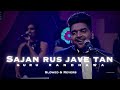 Sajan Rus Jave Tan Slowed Reverb Guru Randhawa Sajan Rus Jave Tan Slowed Reverb Guru Randhawa