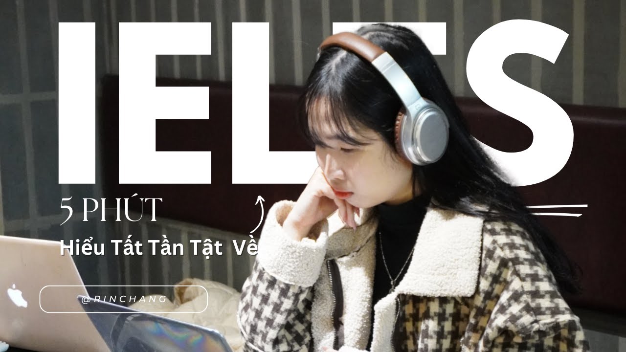 5 PHÚT HIỂU TẤT TẦN TẬT VỀ IELTS - Dành cho người mới bắt đầu học IELTS