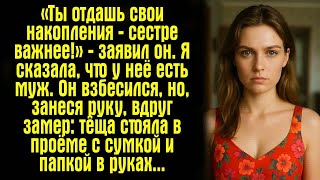 «Ты отдашь свои накопления — сестре важнее!» — заявил он. Я сказала, что у неё есть муж. Он...