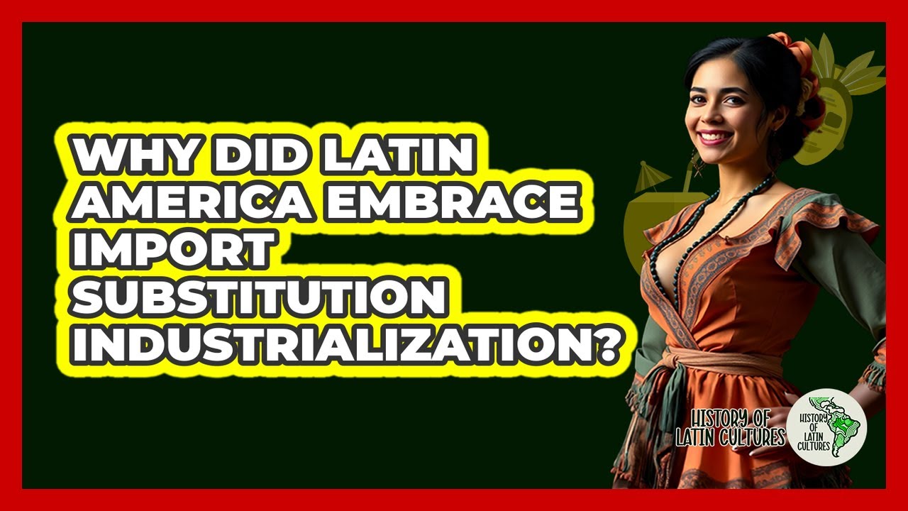 Why Did Latin America Embrace Import Substitution Industrialization? - History Of Latin Cultures