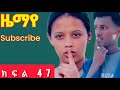 ዜማየ ክፍል 47 ZEMAYE Part 47 ናቲና ኢዛና ተገናኙ 