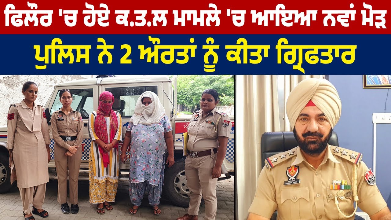 ਫਿਲੌਰ 'ਚ ਹੋਏ ਕ.ਤ.ਲ ਮਾਮਲੇ 'ਚ ਆਇਆ ਨਵਾਂ ਮੋੜ, ਪੁਲਿਸ ਨੇ 2 ਔਰਤਾਂ ਨੂੰ ਕੀਤਾ ਗ੍ਰਿਫਤਾਰ