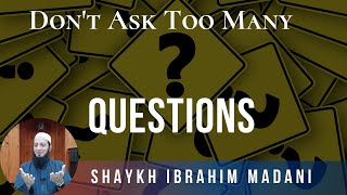 Don't Ask Too Many Questions | Shaykh Ibrahim Madani