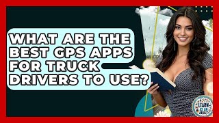 What Are The Best GPS Apps For Truck Drivers To Use? - Learn As An Adult