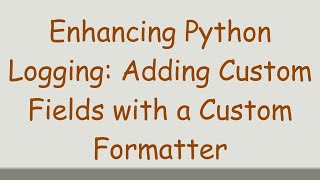 Enhancing Python Logging: Adding Custom Fields with a Custom Formatter