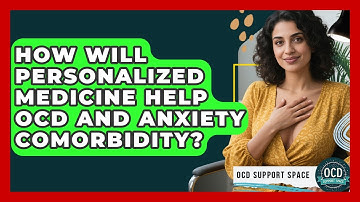 How Will Personalized Medicine Help OCD And Anxiety Comorbidity? - OCD Support Space