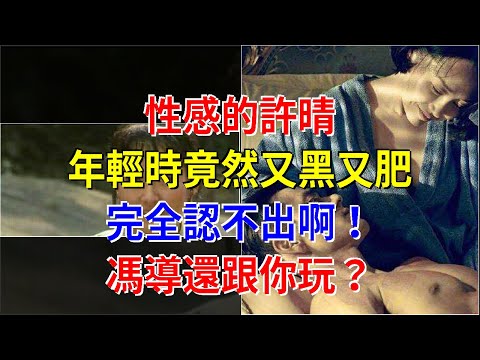 性感的許晴，年輕時竟然又黑又肥，完全認不出啊！馮導還跟你玩？，[娛樂八卦]