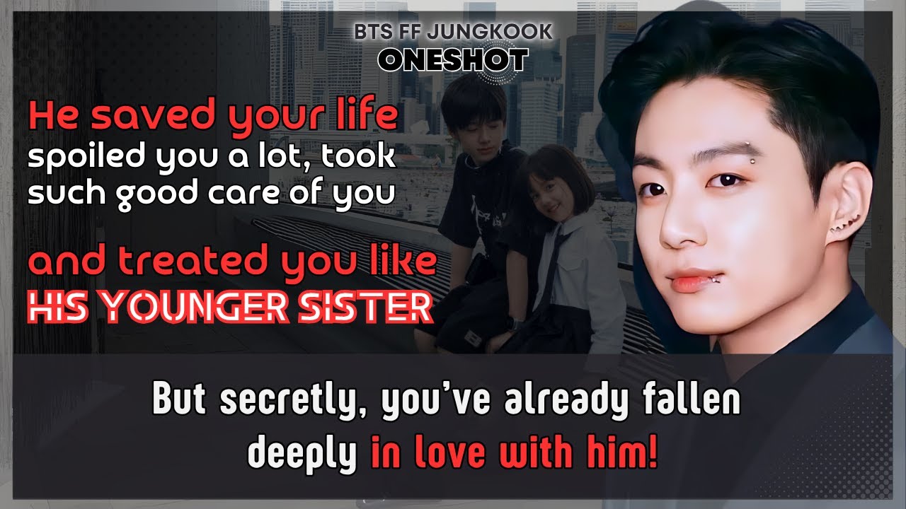 Jungkook FF He spoiled U like younger sister secretly U’ve fallen in love with him BTS FF Oneshot