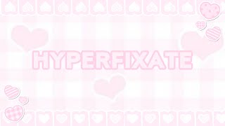 hyperfixate ! ug sub