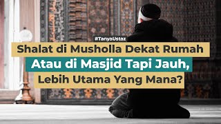Shalat di Musholla Dekat Atau di Masjid Tapi Jauh, Lebih Utama Mana? | Ustaz Hendri Abdullah, Lc
