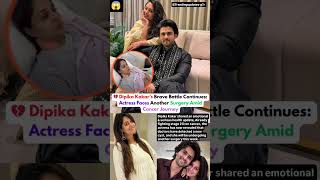 Dipika Kakar to face another surgery amid cancer journey #dipikakakar