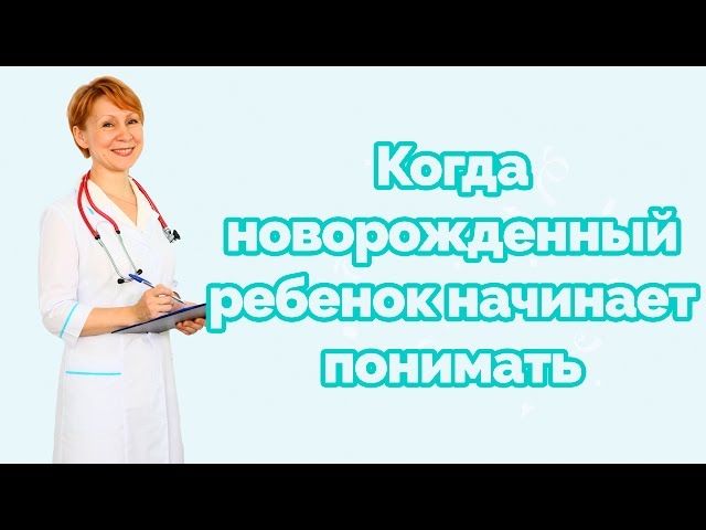Когда новорожденный ребенок начинает понимать