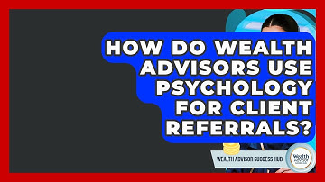 How Do Wealth Advisors Use Psychology For Client Referrals? - Wealth Advisor Success Hub