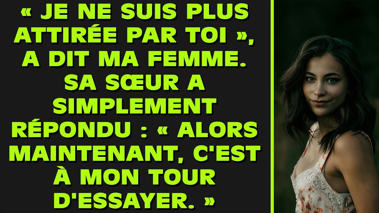 « Tu ne m'attires plus », a dit ma femme. Sa sœur a simplement répondu : « Alors, c'est mon tour...