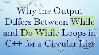 Why the Output Differs Between While and Do While Loops in C++ for a Circular List