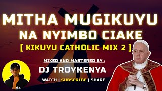 KUKUYU CATHOLIC MIX 2023 | MITHA MUGIKUYU NA NYIMBO CIAKE | DJ TROYKENYA