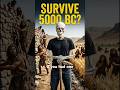 If You Went Back to 5000 BC, Would You Survive?