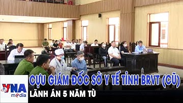 Cựu Giám đốc Sở Y tế tỉnh BRVT (cũ) lãnh án 5 năm tù - VNAMedia