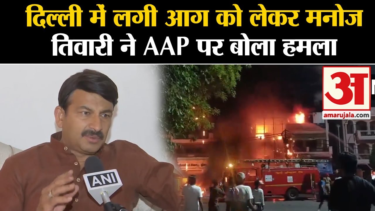 Delhi Fire News : दिल्ली में लगी आग को लेकर Manoj Tiwari ने AAP पर बोला ...