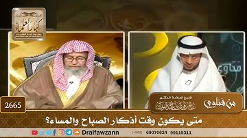 2665   متى يكون وقت أذكار الصباح والمساء؟   الشيخ صالح الفوزان