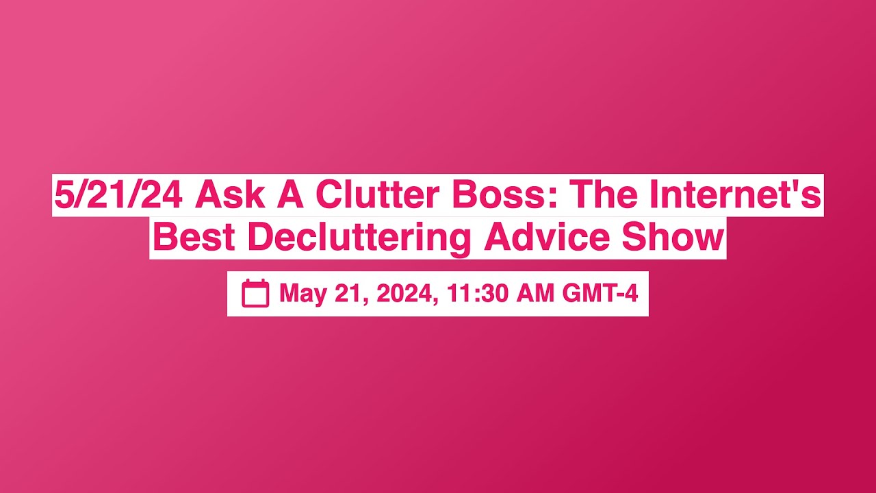 5/21/24 Ask A Clutter Boss The Best Decluttering Advice
