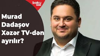 Xəzər Tv-Dən Murad Dadaşov Açiqlamasi - Baku Tv