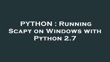 PYTHON : Running Scapy on Windows with Python 2.7