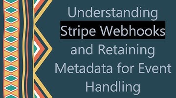 Understanding Stripe Webhooks and Retaining Metadata for Event Handling
