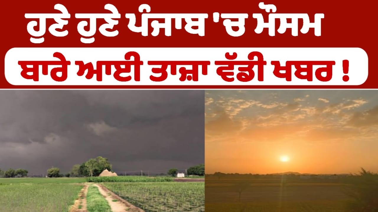 ਹੁਣੇ ਹੁਣੇ ਪੰਜਾਬ 'ਚ ਮੌਸਮ ਬਾਰੇ ਆਈ ਤਾਜ਼ਾ ਵੱਡੀ ਖਬਰ !