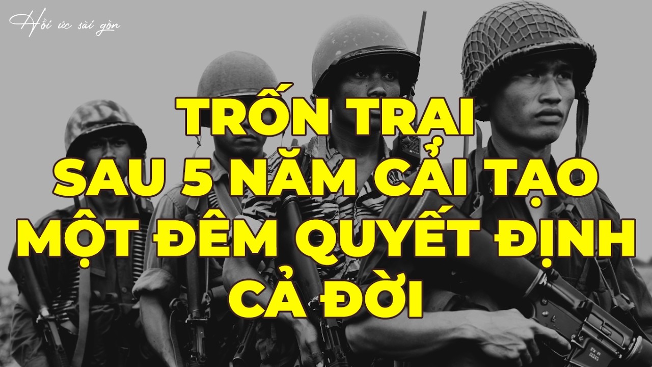 Hồi Ký Miền Nam: Trốn Trại Sau 5 Năm Cải Tạo – Một Đêm Quyết Định Cả Đời