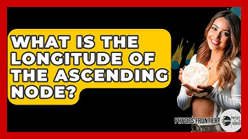 What Is The Longitude Of The Ascending Node? - Physics Frontier