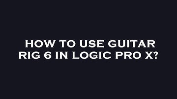 How to use guitar rig 6 in logic pro x?