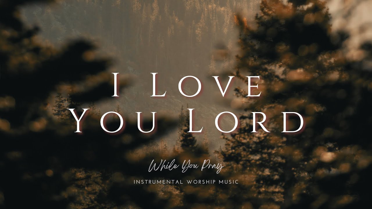 I Love You Lord | Instrumental Worship Music | While You Pray