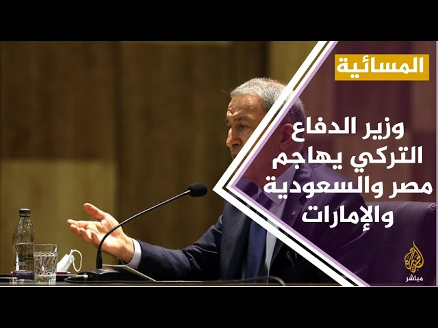 #المسائية .. وزير الدفاع التركي يهاجم مصر والإمارات والسعودية