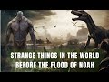 Strangest things in the world before the flood of noah  antediluvian world before flood of noah