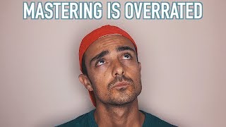 Mastering Is Overrated